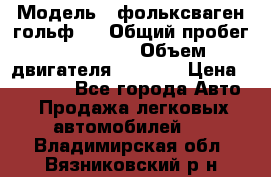  › Модель ­ фольксваген гольф 3 › Общий пробег ­ 240 000 › Объем двигателя ­ 1 400 › Цена ­ 27 000 - Все города Авто » Продажа легковых автомобилей   . Владимирская обл.,Вязниковский р-н